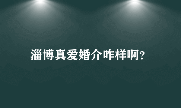 淄博真爱婚介咋样啊？