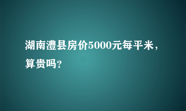 湖南澧县房价5000元每平米，算贵吗？