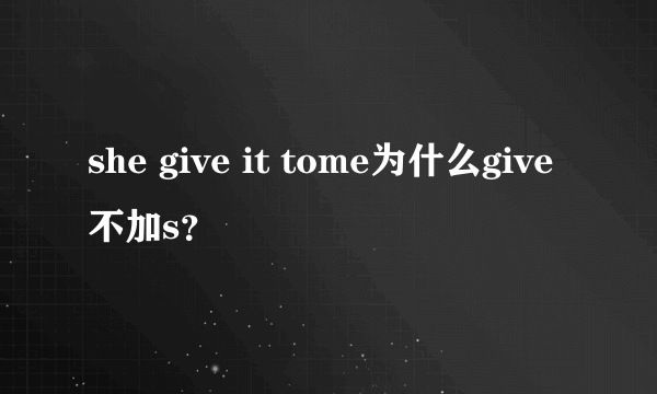 she give it tome为什么give不加s？