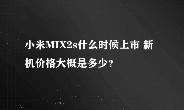 小米MIX2s什么时候上市 新机价格大概是多少？