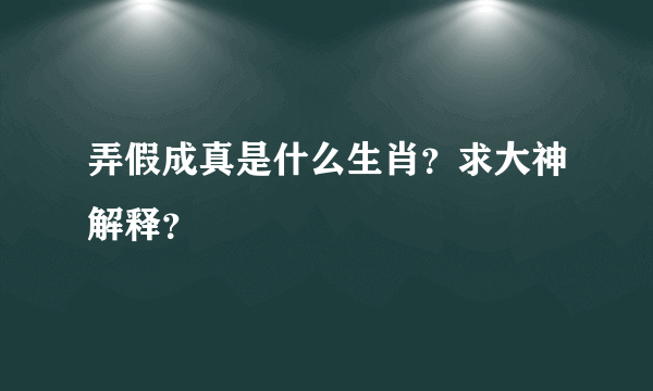 弄假成真是什么生肖？求大神解释？