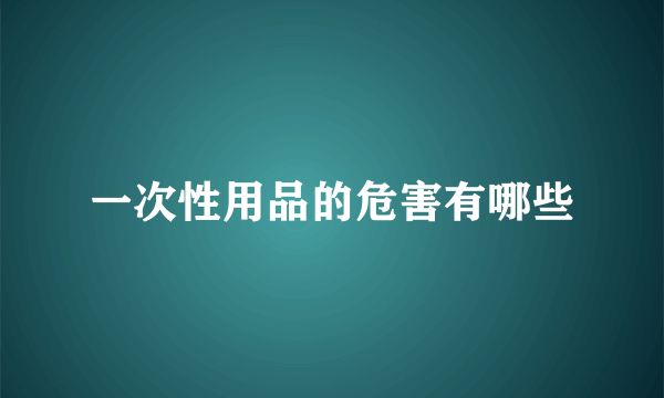 一次性用品的危害有哪些