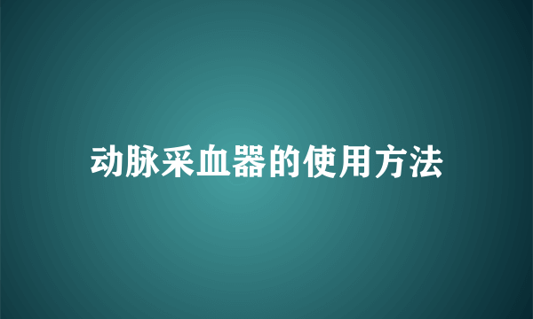 动脉采血器的使用方法