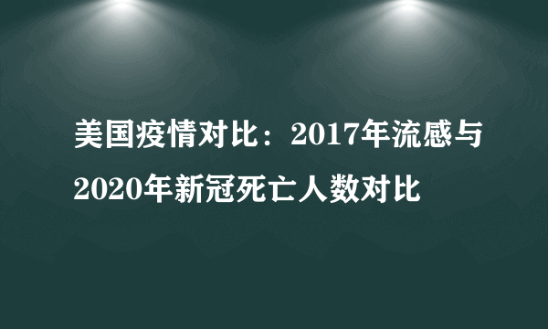 美国疫情对比：2017年流感与2020年新冠死亡人数对比