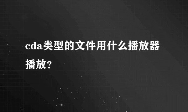 cda类型的文件用什么播放器播放？