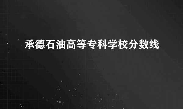 承德石油高等专科学校分数线