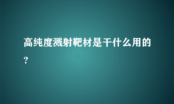 高纯度溅射靶材是干什么用的？