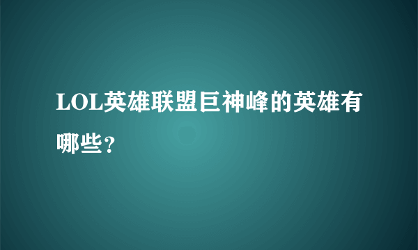 LOL英雄联盟巨神峰的英雄有哪些？