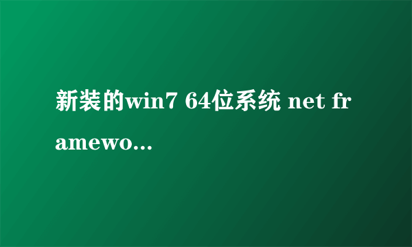 新装的win7 64位系统 net framework 4.0安装失败 出现严重错误