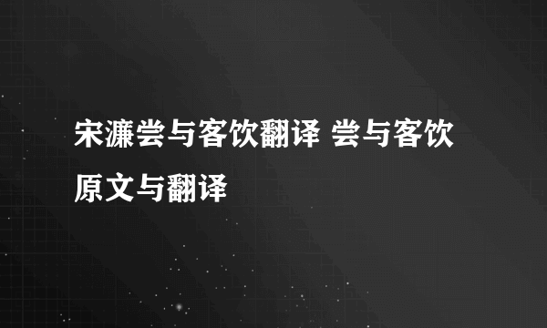 宋濂尝与客饮翻译 尝与客饮原文与翻译