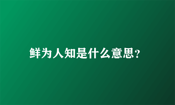 鲜为人知是什么意思？