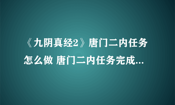 《九阴真经2》唐门二内任务怎么做 唐门二内任务完成攻略分享