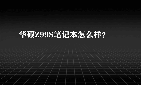 华硕Z99S笔记本怎么样？