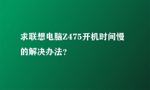 求联想电脑Z475开机时间慢的解决办法？