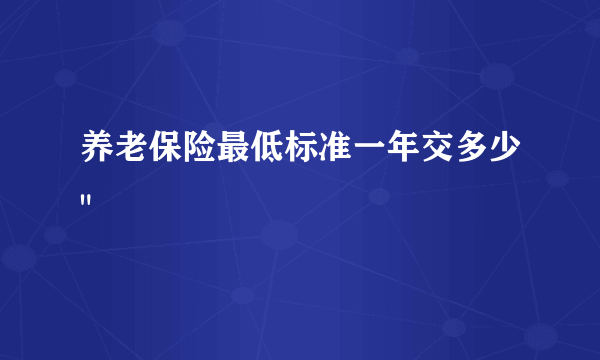 养老保险最低标准一年交多少