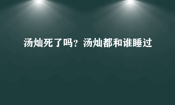 汤灿死了吗？汤灿都和谁睡过