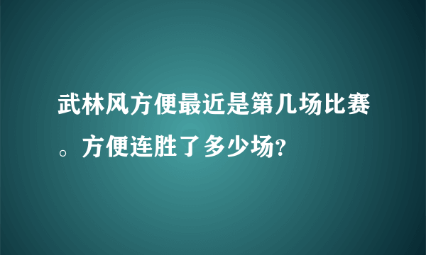 武林风方便最近是第几场比赛。方便连胜了多少场？