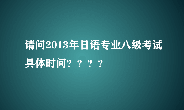 请问2013年日语专业八级考试具体时间？？？？