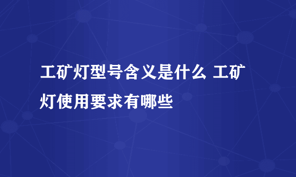 工矿灯型号含义是什么 工矿灯使用要求有哪些