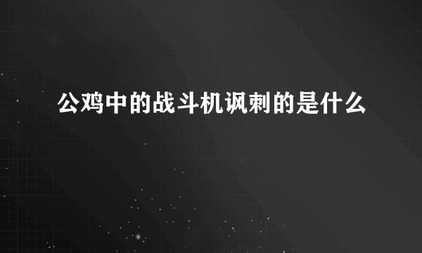 公鸡中的战斗机讽刺的是什么