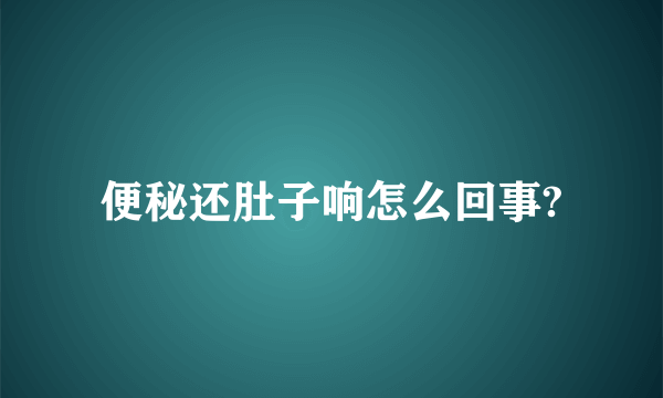 便秘还肚子响怎么回事?