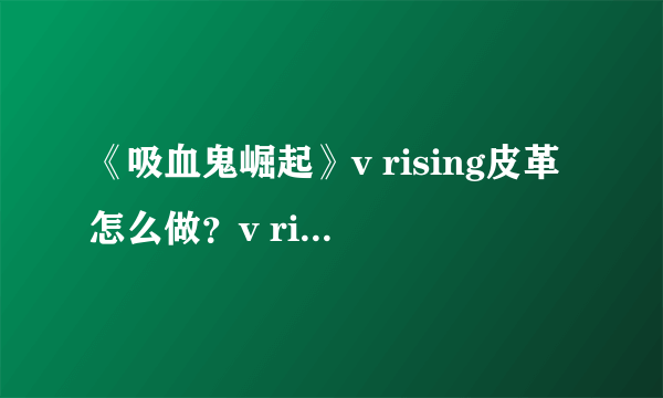 《吸血鬼崛起》v rising皮革怎么做？v rising皮革机及原始皮革获得方法介绍