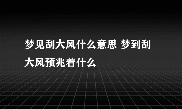 梦见刮大风什么意思 梦到刮大风预兆着什么