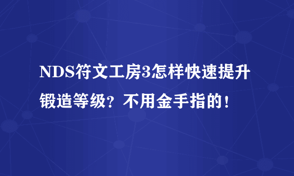 NDS符文工房3怎样快速提升锻造等级？不用金手指的！