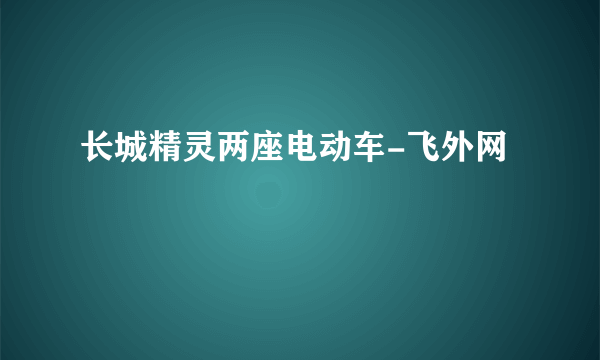 长城精灵两座电动车-飞外网