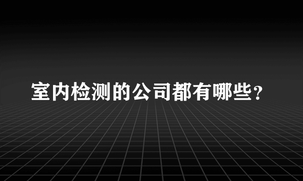 室内检测的公司都有哪些？