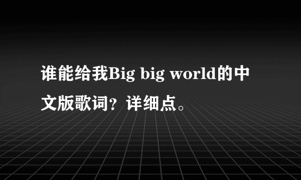 谁能给我Big big world的中文版歌词？详细点。