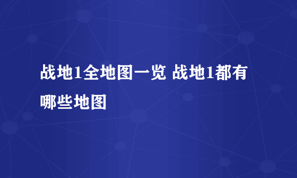 战地1全地图一览 战地1都有哪些地图