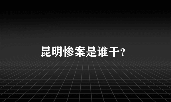 昆明惨案是谁干？