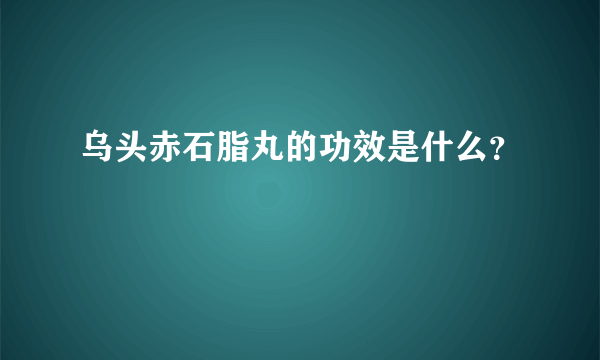 乌头赤石脂丸的功效是什么？