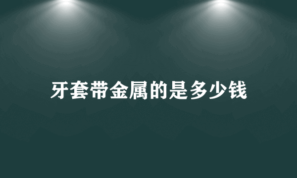 牙套带金属的是多少钱