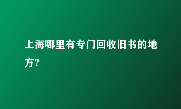 上海哪里有专门回收旧书的地方?