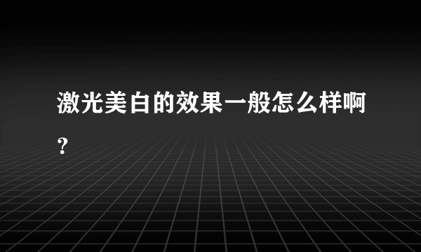 激光美白的效果一般怎么样啊？