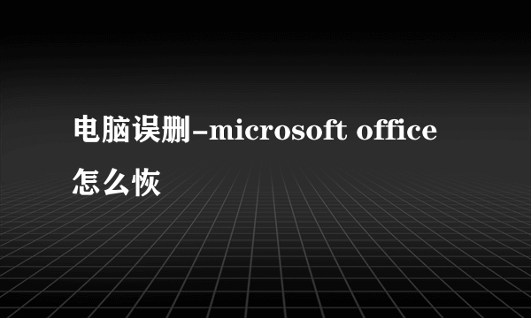 电脑误删-microsoft office 怎么恢復