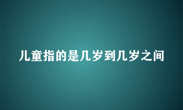 儿童指的是几岁到几岁之间