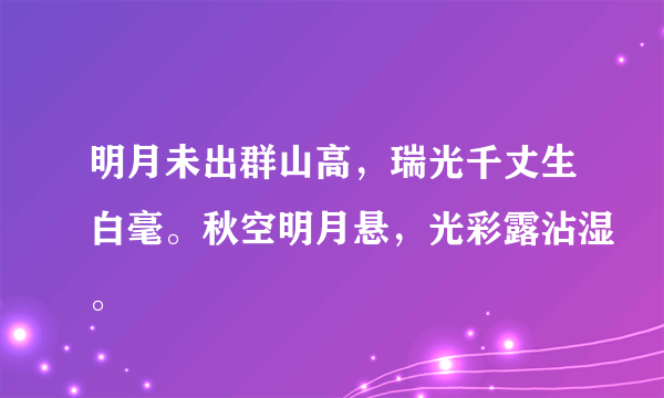 明月未出群山高，瑞光千丈生白毫。秋空明月悬，光彩露沾湿。