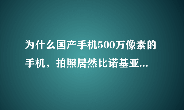 为什么国产手机500万像素的手机，拍照居然比诺基亚200万像素还差？