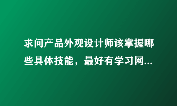 求问产品外观设计师该掌握哪些具体技能，最好有学习网站书籍软件教程提供，诚意求有经验的人解答，多谢！