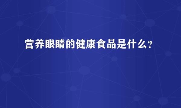 营养眼睛的健康食品是什么？