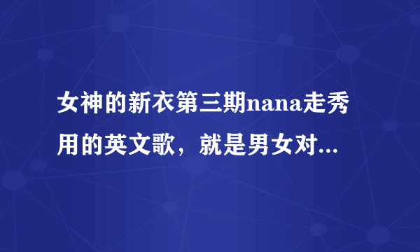 女神的新衣第三期nana走秀用的英文歌，就是男女对唱的叫什么名字？