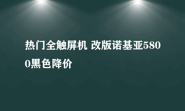 热门全触屏机 改版诺基亚5800黑色降价