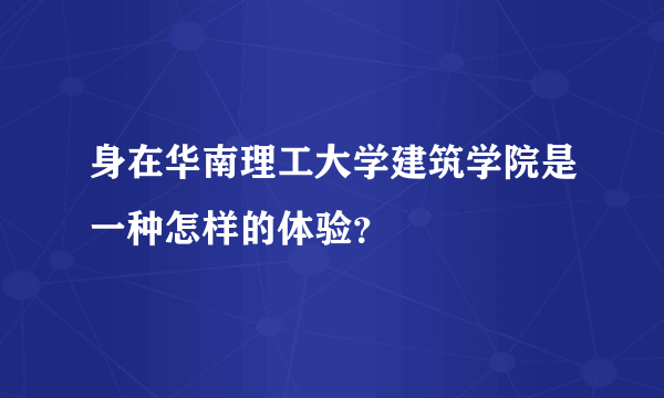 身在华南理工大学建筑学院是一种怎样的体验？