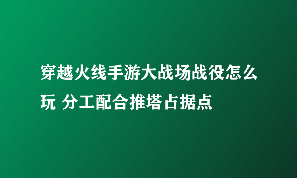 穿越火线手游大战场战役怎么玩 分工配合推塔占据点