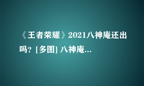 《王者荣耀》2021八神庵还出吗？[多图] 八神庵为什么下架