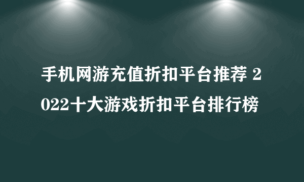 手机网游充值折扣平台推荐 2022十大游戏折扣平台排行榜