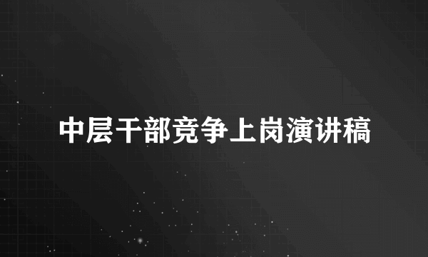 中层干部竞争上岗演讲稿